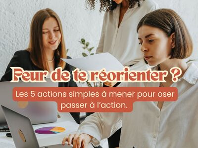 Peur de te réorienter ? Les 5 actions simples à mener pour oser passer à l’action. 